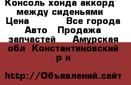 Консоль хонда аккорд 7 между сиденьями › Цена ­ 1 999 - Все города Авто » Продажа запчастей   . Амурская обл.,Константиновский р-н